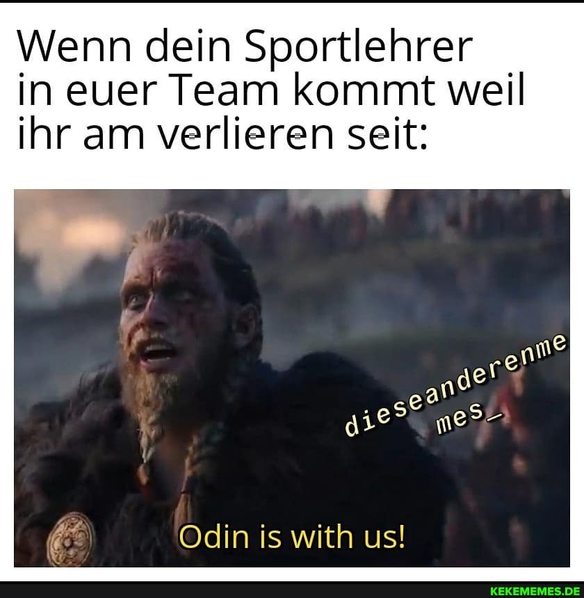 Wenn dein Sportlehrer in euer Team kommt weil ihr am verlieren seit:
Odin is with us!