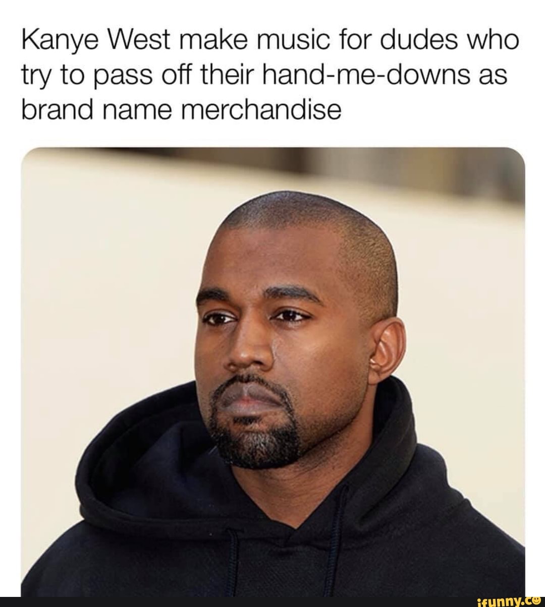 Kanye West make music for dudes who try to pass off their hand-me-downs ...