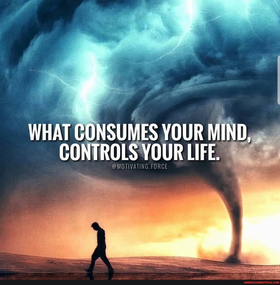 WHAT CONSUMES YOUR MIND,
CONTROLS YOUR LIFE.
FORE