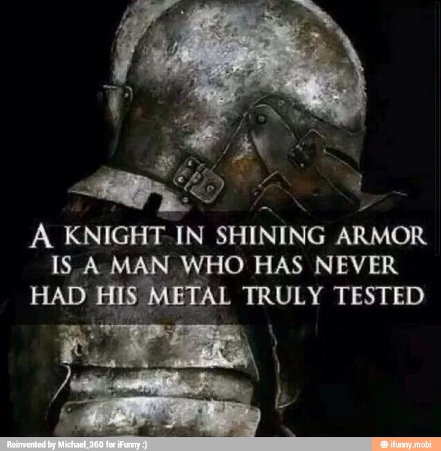 A KNIGHT IN SHINING
ARMOR
ISA WHO HAS NEVER
AETAL TRULY TESTED