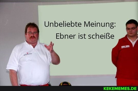 Unbeliebte Meinung:
Ebner ist scheiße