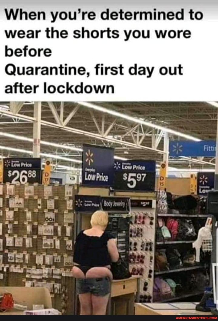 When you're determined to wear the shorts you wore before
Quarantine, first day out
after lockdown
Price Cow Price o.. I is
1 ef