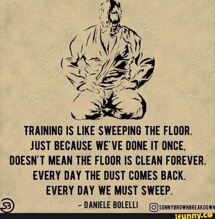 TRAINING IS LIKE SWEEPING THE FLOOR. JUST BECAUSE WE'VE DONE IT ONCE
