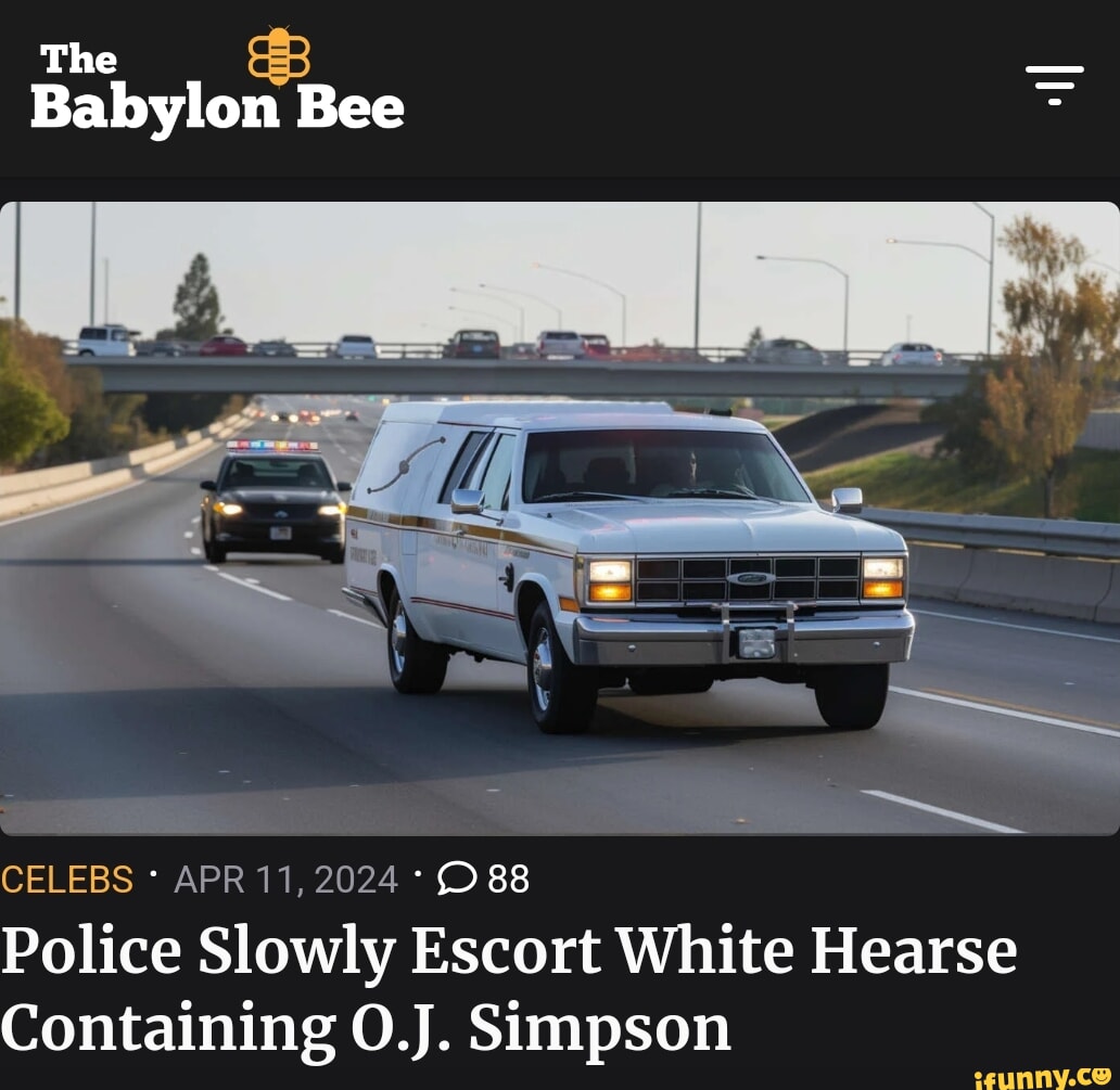 The - Babylon Bee CELEBS APR 11, 2024 - 88 Police Slowly Escort White  Hearse Containing O.J. Simpson - iFunny