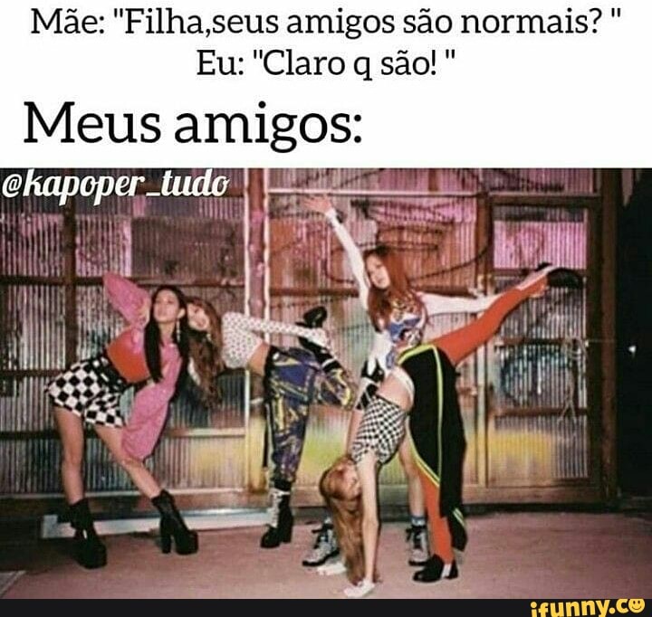 Mãe: "Filha,seus amigos são normais? Meus pion inl