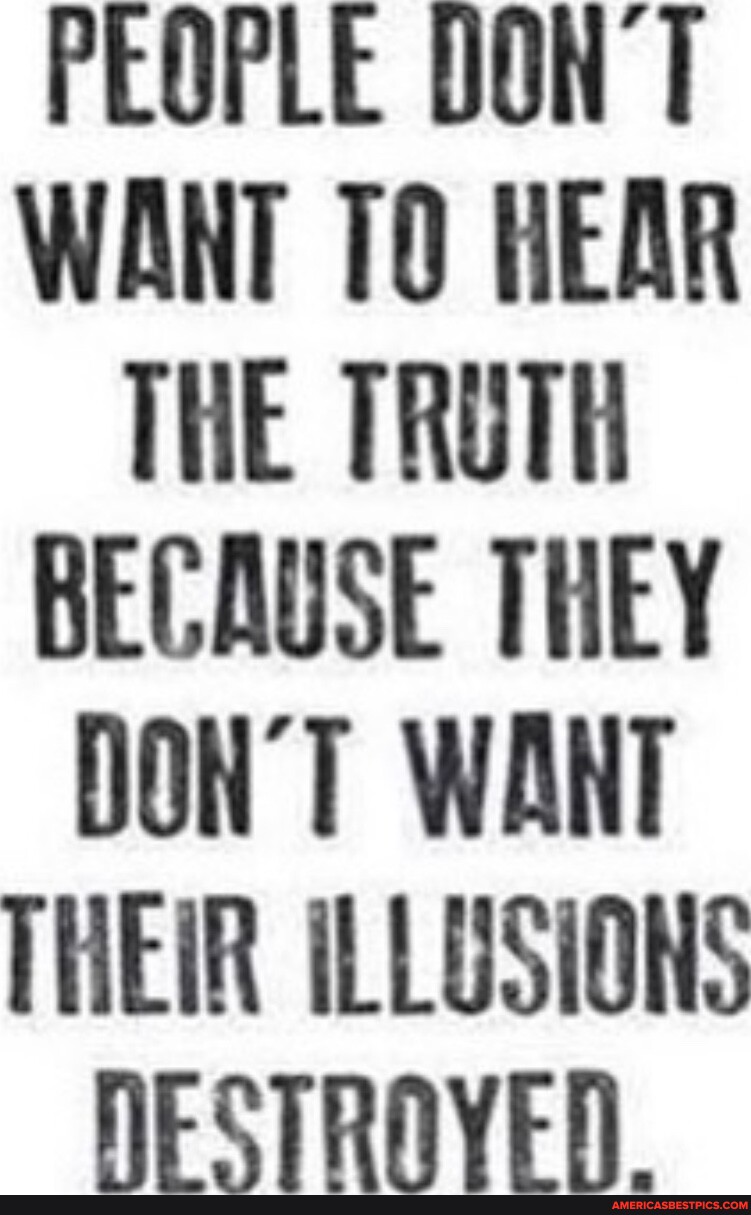 PEOPLE DONT WANT TO HEAR THE TRUTH BECAUSE THEY DONT WANT THEIR ...