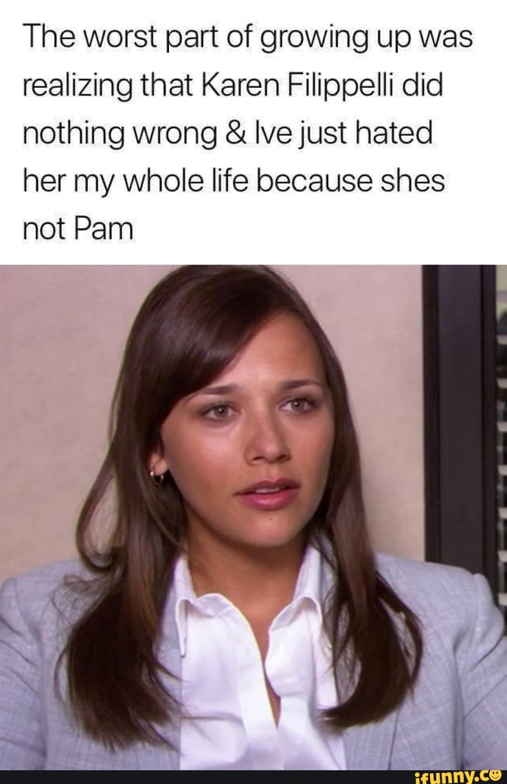 The worst part of growing up was realizing that Karen Filippelli did  nothing wrong & Ive just hated her my whole life because shes not Pam -  iFunny Brazil