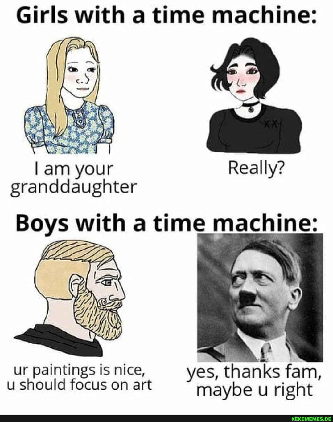 Girls with a time machines
ENC
am your Really? granddaughter
Boys with time machines
ur paintings is nice, yes, thanks fam, u should focus on art maybe u right