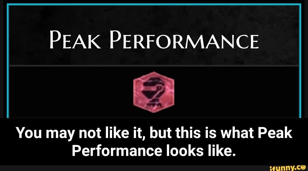 PEAK PERFORMANCE You may not like it, but this is what Peak Performance ...