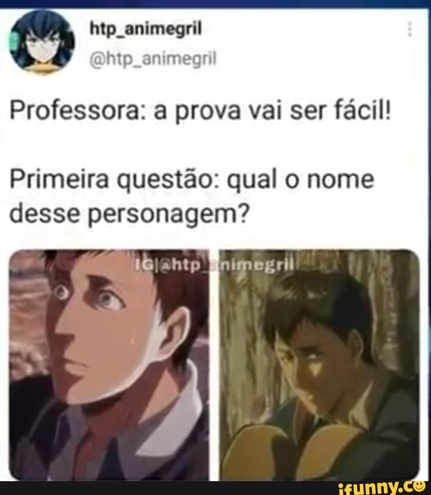 htp animegril
Professora: a prova vai ser fácil!
Primeira questão: qual o nome desse personagem?
Enimegril