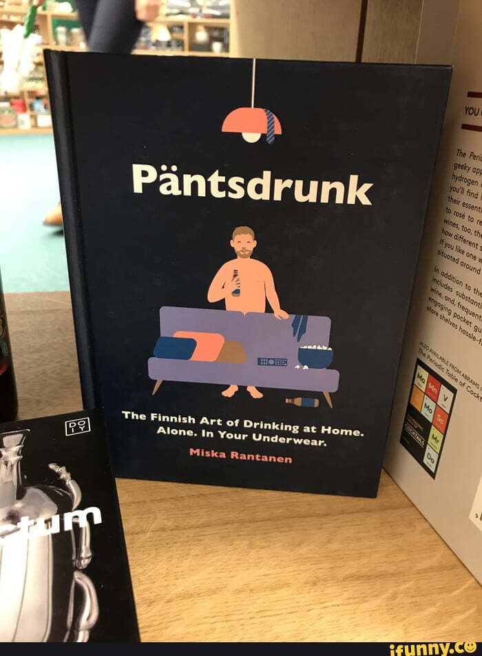 Pantsdrunk
The Finnish art of Drinking at Home,
Alone. In Your Underwear,
Miska Rantanen