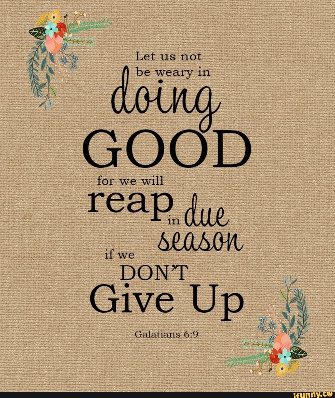 Let us not be weary in GOOD for we will reap due, Give Up_ yalatians ...