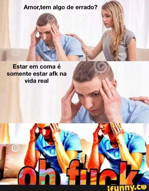 Estar em coma é
somente estar afk na