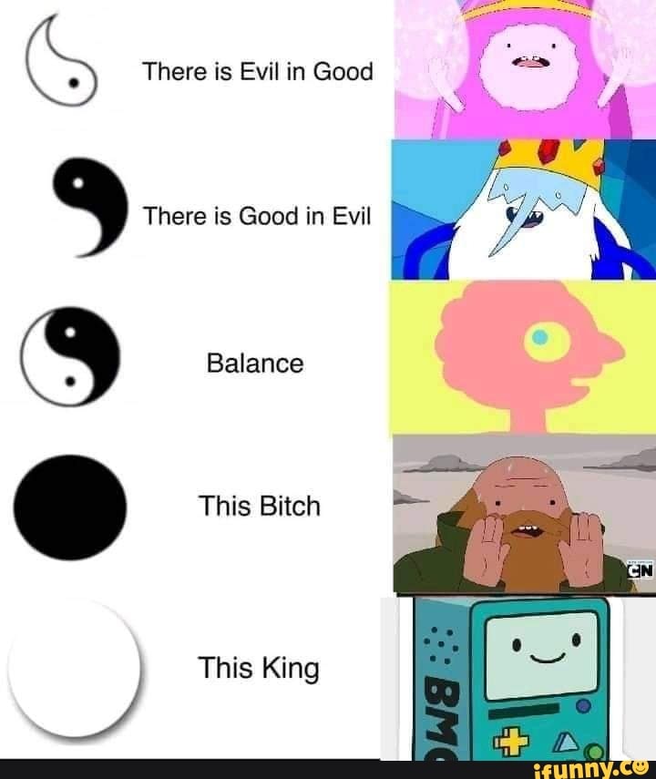 S There is Evil in Good
There is Good in Evil
Balance
This Bitch
This King