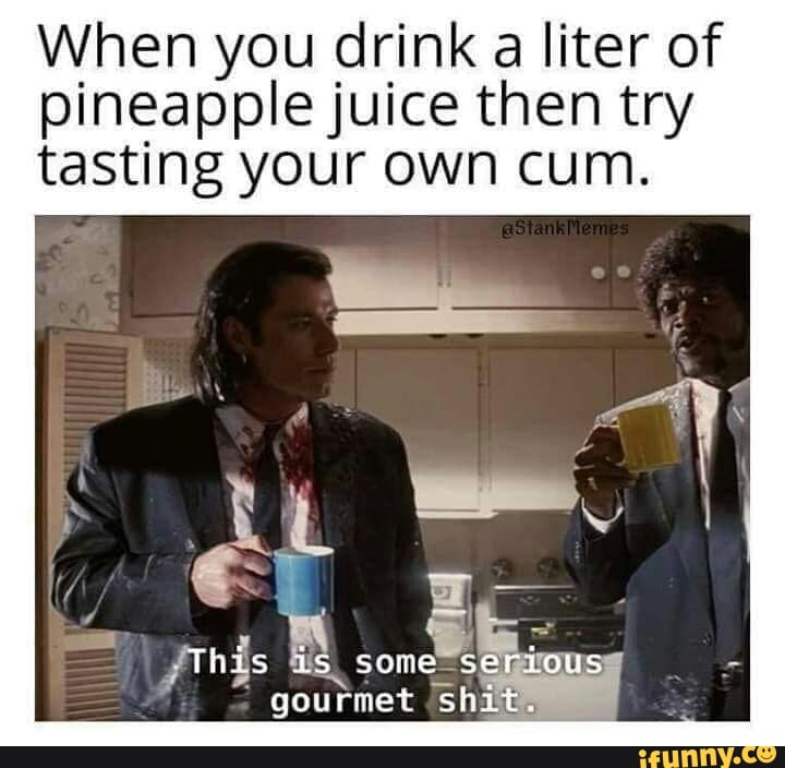 When You Drink A Liter Of Pineapplejuice Then Try Tasting Your Own Cum