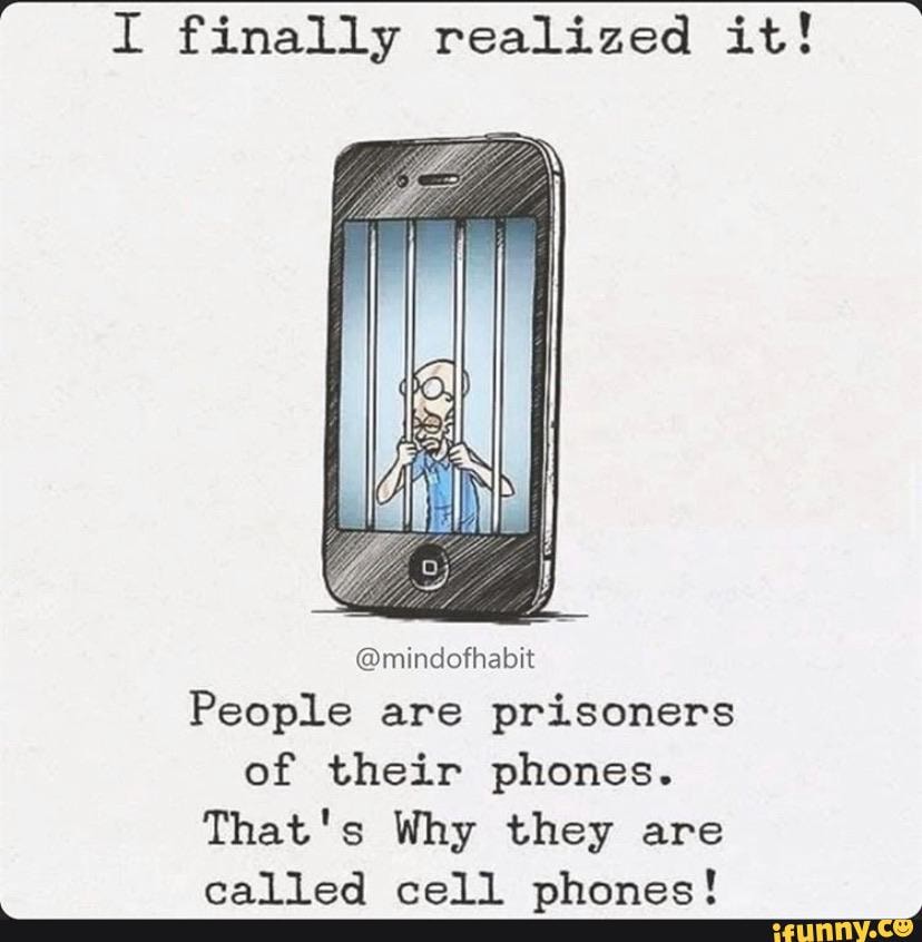 a
I finally realized it!
@mindofhabit
People are prisoners
of their phones.
That's Why they are
called cell phones!