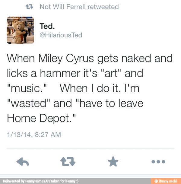3 Not Will Ferrell retweeted
When Miley Cyrus gets naked and
licks a hammer it's "art" and
"wasted" and "have to leave
Home Depot."
