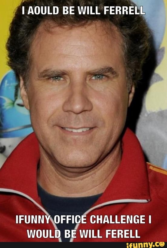 I AOULD BE WILL FERRELL! IFUNNY\OFFIGE CHALLENGE I WOULD BE WILL FERELL ...