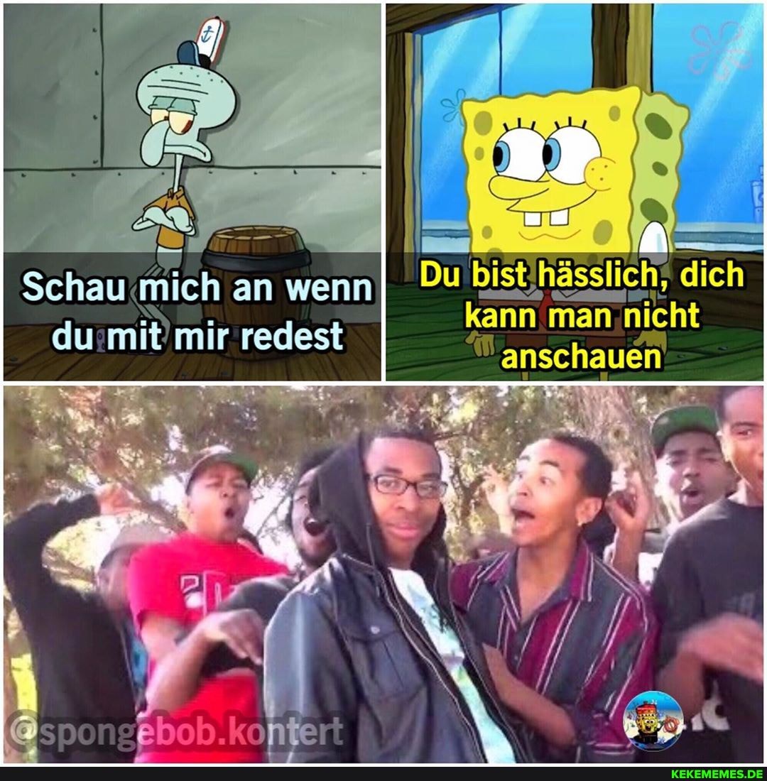 Schau mich an wenn Pu bist,hässlich, dich
mir redest
kontert
kann man nicht
anschauen