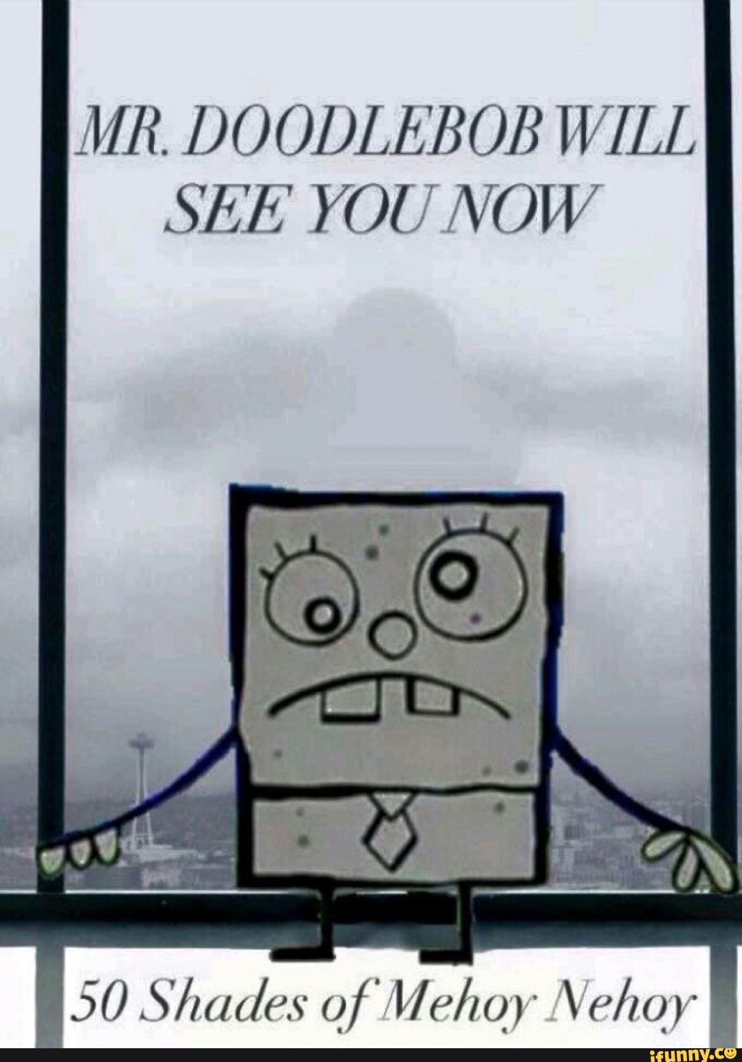 MR. DOODLEBOB WILL
SEE YOU NOW
§50 Shades of Vehoy Nehoy E