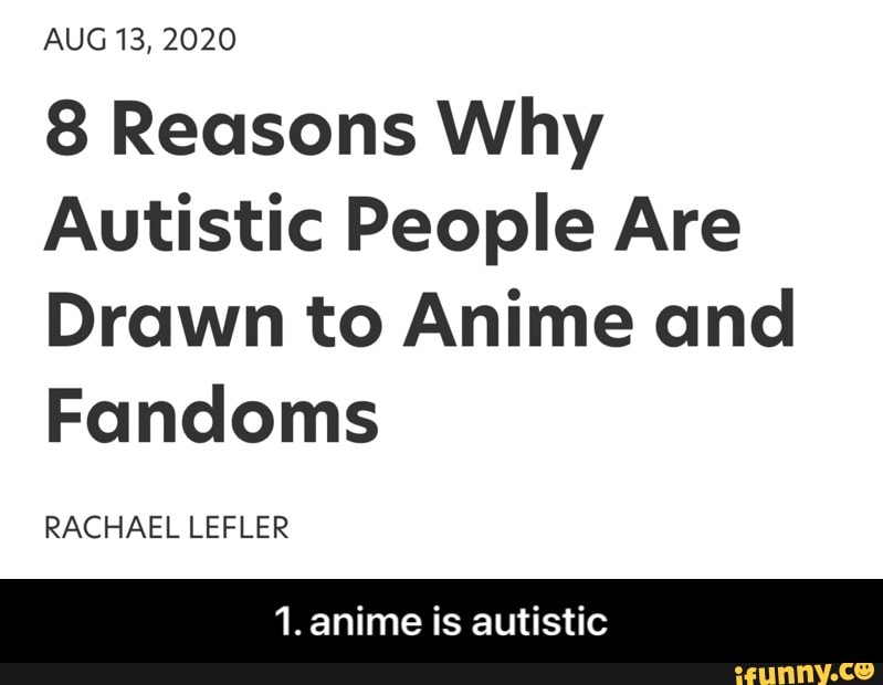 AUG 2020 8 Reasons Why Autistic People Are Drawn to Anime and Fandoms  RACHAEL LEFLER 1. anime is autistic - 1. anime is autistic 