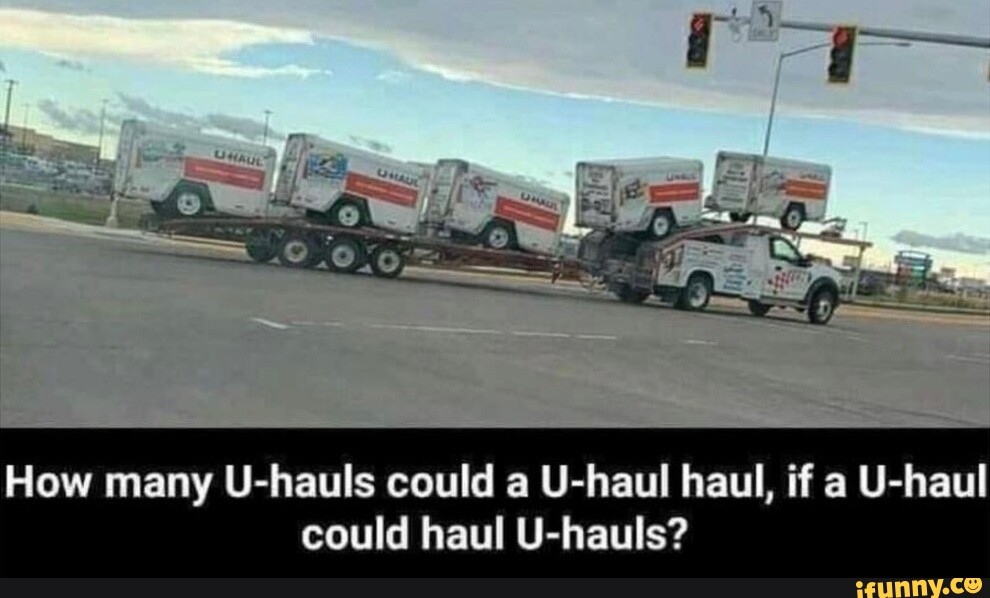 How many Uhauls could a Uhaul haul, if a Uhaul could haul Uhauls