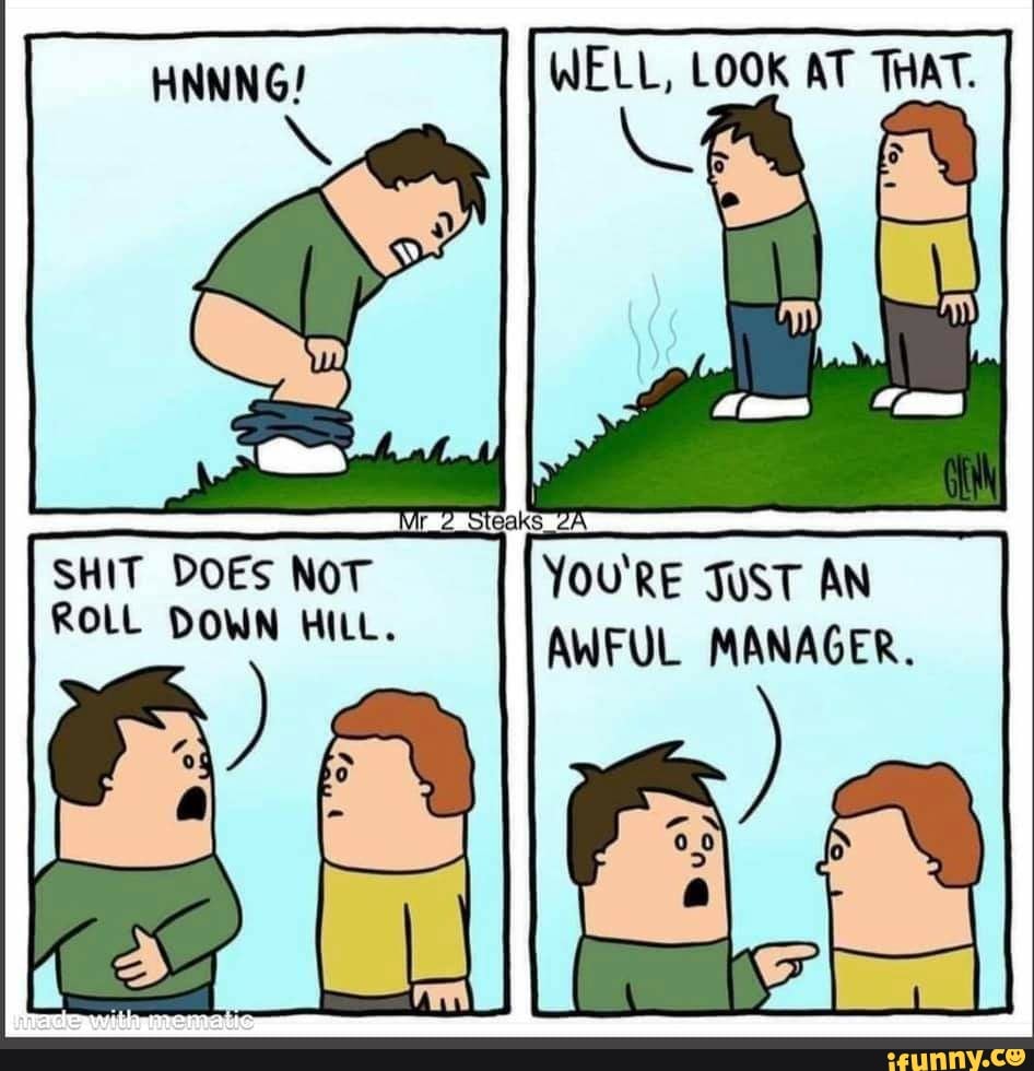 WELL, LOOK AT THAT. SHIT DOES NOT YOU'RE JuST AN ROLL DOWN HILL. AWFUL MANAGER. iFunny