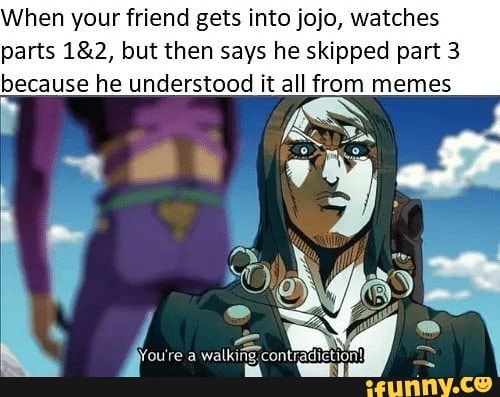 When yourfriend gets into jojo, watches parts 1&2, but then says he ...