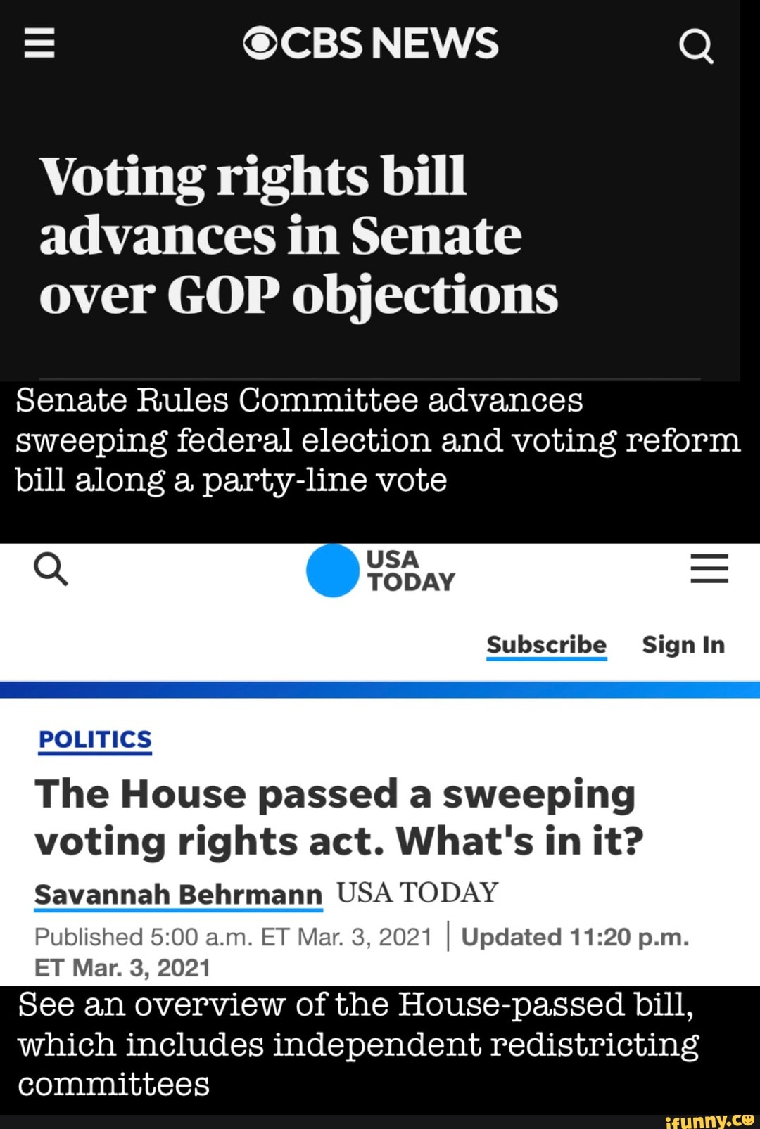 = @CBS NEWS Q
Voting rights bill advances in Senate over GOP objections
Senate Rules Committee advances
sweeping federal election and voting reform
bill along a party-line vote
USA =
TODAY
Subscribe Sign In
POLITICS
The House passed a sweeping voting rights act. What's in it?
Savannah Behrmann USA TODAY Published aim. ET Mar. 3, 2021 I Updated p.m.
ET Mar. 3, 2021
See an overview of the House-passed bill, which includes independent redistricting committees