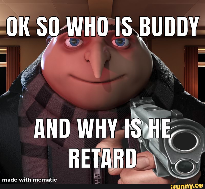 OK SO WHO IS BUDDY AND WHY IS'HE. RETARD" - )