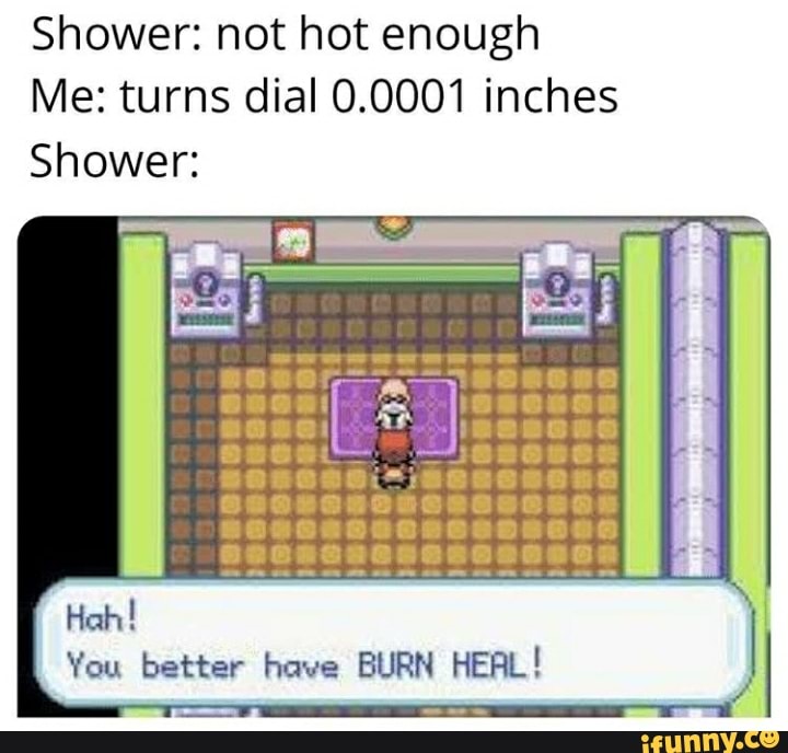 Shower not hot enough Me turns dial 0.0001 inches Shower Huh! You