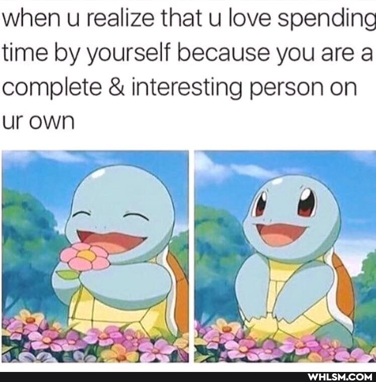when u realize that u love spending time by yourself because you are a complete & interesting person on ur own