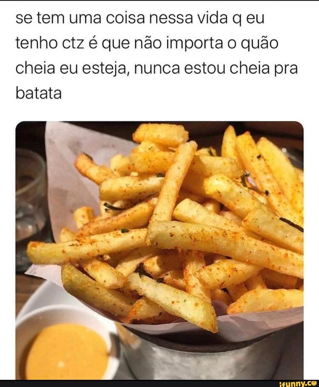se tem uma coisa nessa vida q eu tenho ctz é que não importa o quão cheia eu esteja, nunca estou cheia pra batata