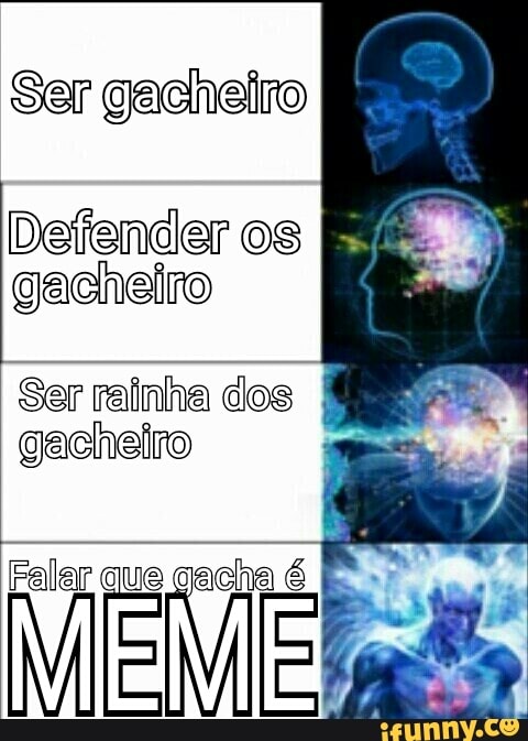 Ser gacheiro
Defender os E
gacheiro
Ser rainha dos
gacheiro
IE Vil