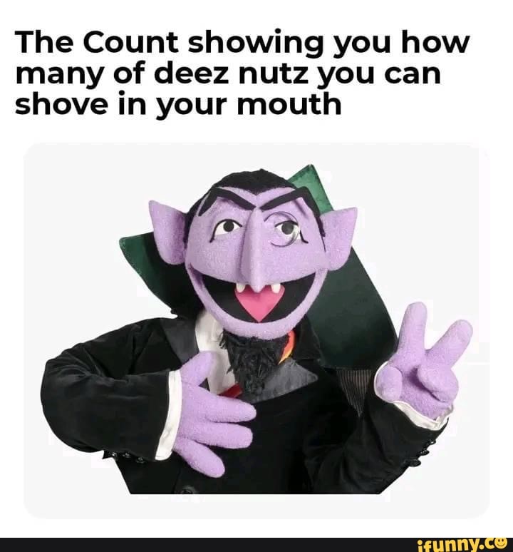 The Count showing you how many of deez nutz you can shove in your mouth ...