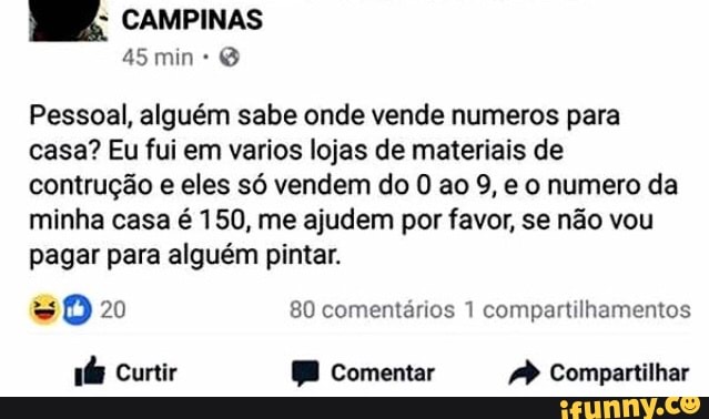 Pessoal, alguém sabe onde vende numeros para
casa? Eu fui em varios lojas de materiais de
contrução e eles só vendem do 0 ao 9, e o numero da
minha casa é 150, me ajudem por favor, se não vou
pagar para alguém pintar.
= O 20 80 comentários 1 compartilhamentos