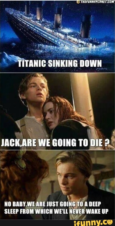 TITANIC SINKING IACK.ARE WE GOING TO DIE> NO BABY JUST DEEP SLEEP FROM ...