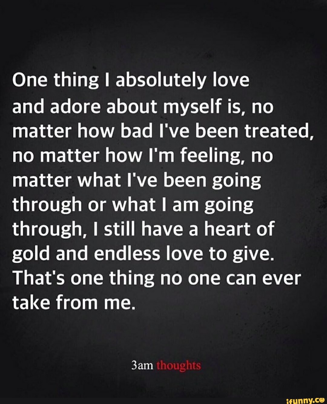 One thing I absolutely love and adore about myself is, no matter how ...