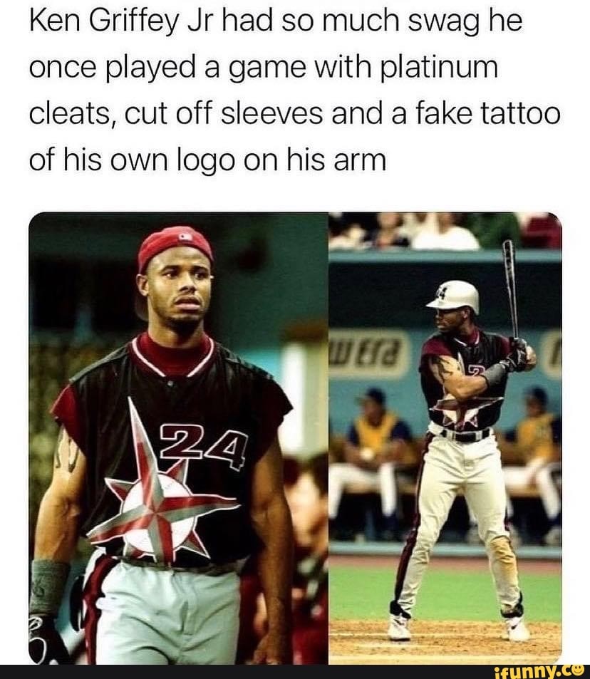 Ken Griffey Jr had so much swag he once played a game with platinum cleats,  cut off sleeves and a fake tattoo of his own logo on his arm - iFunny