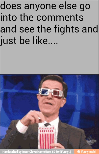 does anyone else go
into the comments
and see the fights and
TEST