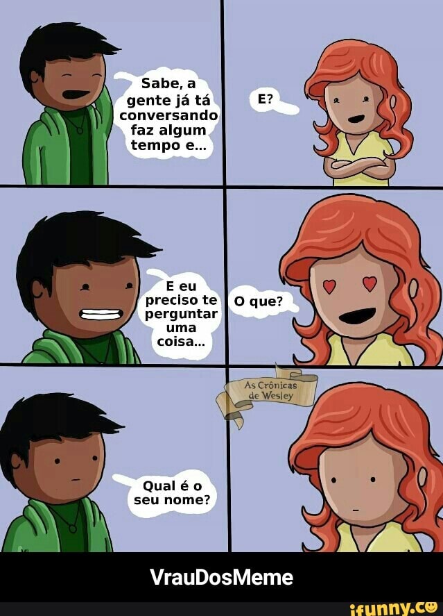 Sabe,
gente já tá
preciso te
Qualé o - VrauDosMeme