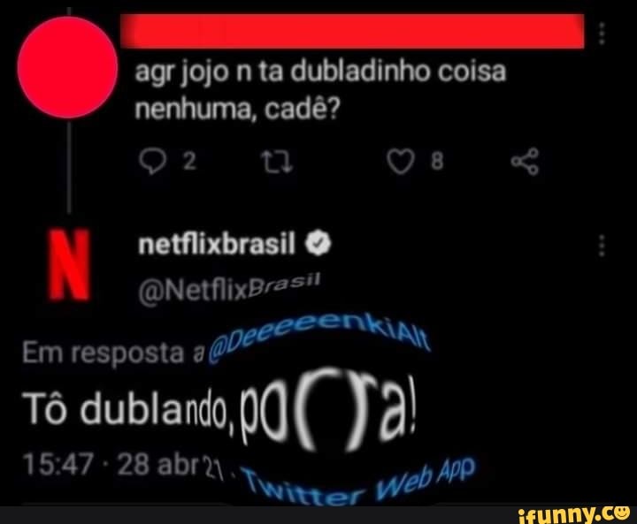 agr jojo n ta dubladinho coisa nenhuma, cadê?
netflixbrasil (QNetflixpras"!
Em resposta
Tô dubland,
547 - 28 abra
er