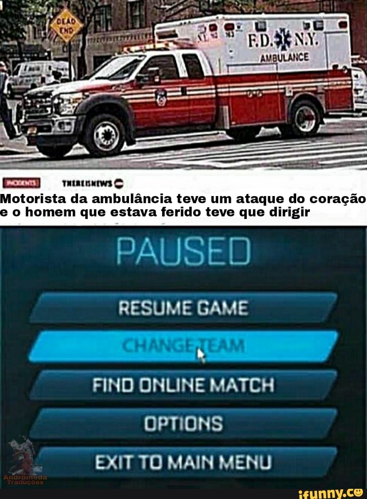 Motorista da ambulância teve um ataque do coração e o homem que estava ferido teve que dirigir
PAUSED
RESUME GAME FINO ONLINE MATCH OPTIONS EXIT TO MAIN MENU