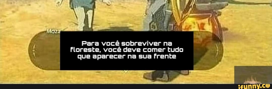 Para você sobreviver na
Floreste, você deve comer tudo que aparecer na sua frente