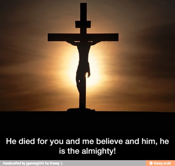 He died for you and me believe and him, he
is the almighty! - He died for you and me believe and him, he is the almighty!