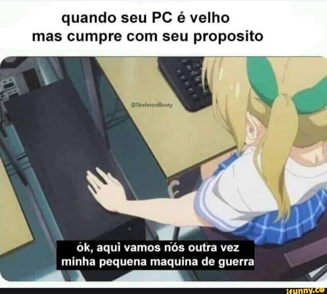quando seu PC é velho mas cumpre com seu proposito
ok, aqui vamos nós outra vez minha pequena maquina de guerra