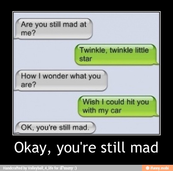 (Twinkle, twinkle little
are?
(Wish I could hit you
with my car
Okay, you're still mad - Okay, you're still mad