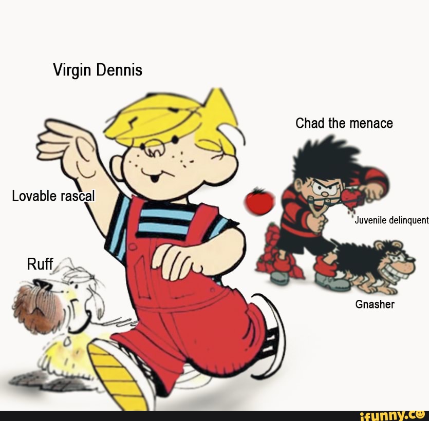 Virgin Dennis Lovable rascal] Chad the menace Juvenile delinquent ...