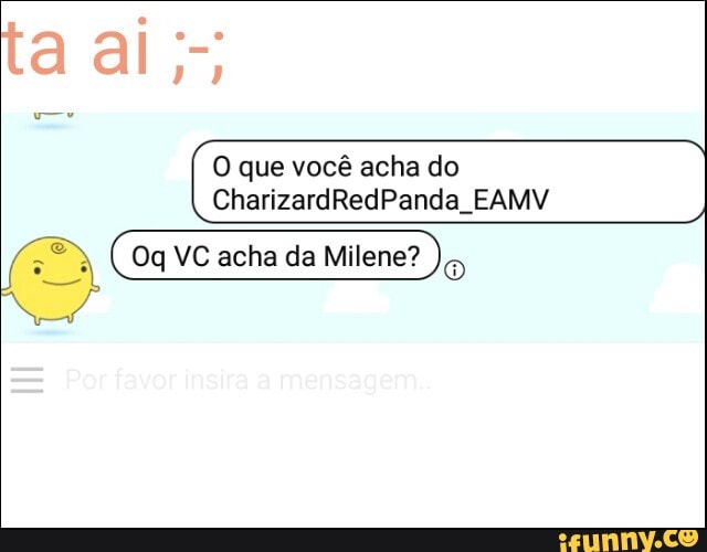 O que você acha do
Oq VC acha da Milene?
o