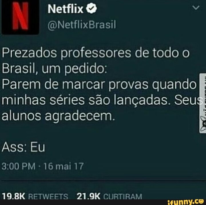 Prezados professores de todo o
Brasil, um pedido:
Parem de marcar provas quando
E
minhas séries são lançadas. Seu
alunos agradecem.
16 mai 17